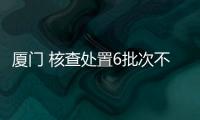 廈門 核查處置6批次不合格食品