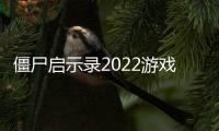 僵尸啟示錄2022游戲游戲介紹（僵尸啟示錄2022游戲）