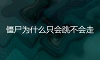 僵尸為什么只會跳不會走 真相出乎你的意料！