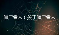 僵尸雪人（關于僵尸雪人的基本情況說明介紹）