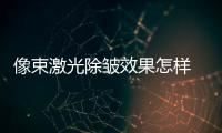 像束激光除皺效果怎樣 像束激光除皺要幾次