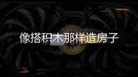 像搭積木那樣造房子