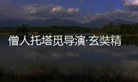 僧人托塔覓導演·玄奘精神弘傳揚【電影】風尚中國網