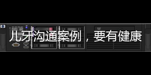 兒牙溝通案例，要有健康管理報告，讓客戶意識到問題