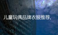 兒童玩偶品牌衣服推薦,兒童玩偶品牌衣服推薦男