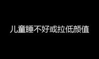 兒童睡不好或拉低顏值