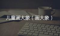 兒童畫大象（畫大象）