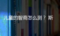 兒童的智商怎么測？ 斯坦福比奈智力量表