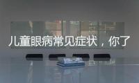 兒童眼病常見癥狀，你了解多少？
