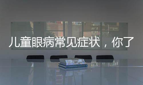 兒童眼病常見癥狀，你了解多少？