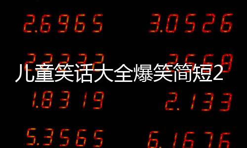 兒童笑話大全爆笑簡(jiǎn)短20字（兒童笑話大全爆笑）