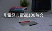 兒童經(jīng)典童謠100首文字（經(jīng)典童謠100首文字）