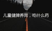 兒童健脾養(yǎng)胃，吃什么藥效果好呢？