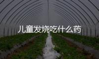 兒童發燒吃什么藥