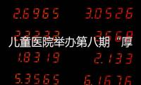 兒童醫院舉辦第八期“厚德精醫、護佑童年”西部兒童健康成長大講堂