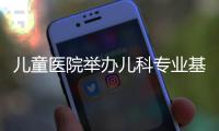 兒童醫院舉辦兒科專業基地住培師資培訓會