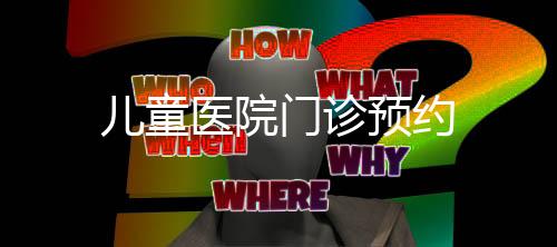 兒童醫(yī)院門診預(yù)約