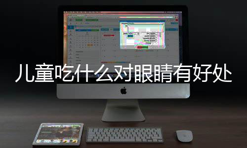 兒童吃什么對眼睛有好處？