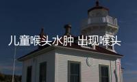 兒童喉頭水腫 出現喉頭水腫的原因