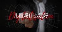 兒童喝什么奶好