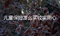 兒童保險怎么買較實用心得