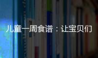 兒童一周食譜：讓寶貝們吃得營養(yǎng)又開心！