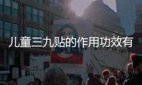 兒童三九貼的作用功效有哪些？常見問題匯總