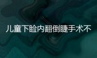 兒童下瞼內(nèi)翻倒睫手術(shù)不可怕