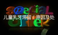 兒童乳牙滯留（原因及處理方法）