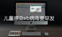 兒童感染eb病毒要早發現，不及早治療并發癥很可怕