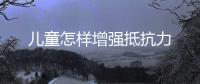 兒童怎樣增強抵抗力