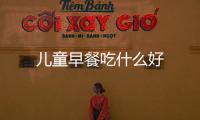 兒童早餐吃什么好