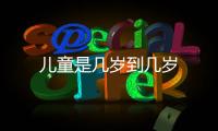 兒童是幾歲到幾歲
