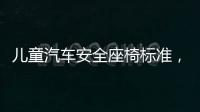 兒童汽車安全座椅標(biāo)準(zhǔn)，【兒童汽車安全座椅】什么是兒童安全座椅