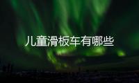 兒童滑板車有哪些
