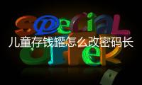 兒童存錢(qián)罐怎么改密碼長(zhǎng)按什么鍵，兒童存錢(qián)罐怎么改密碼
