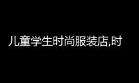 兒童學生時尚服裝店,時尚服裝店名字