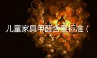 兒童家具甲醛含量標準（家具甲醛含量標準）