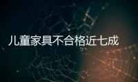 兒童家具不合格近七成  消費者大多不知新國標