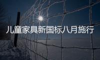 兒童家具新國標八月施行 不達標將退場