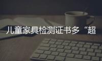 兒童家具檢測證書多“超期服役”