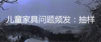 兒童家具問題頻發(fā)：抽樣調(diào)查不合格者達(dá)三成