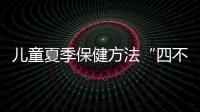 兒童夏季保健方法“四不宜”