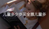 兒童多少歲買全票兒童多少歲