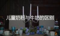 兒童奶粉與牛奶的區別