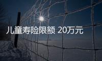 兒童壽險限額 20萬元怎么辦
