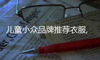 兒童小眾品牌推薦衣服,兒童平價品牌衣服
