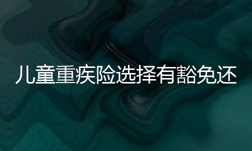 兒童重疾險選擇有豁免還是無豁免