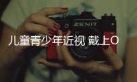 兒童青少年近視 戴上OK鏡視力就無憂？