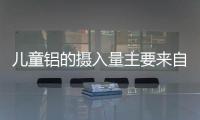 兒童鋁的攝入量主要來自膨化食品